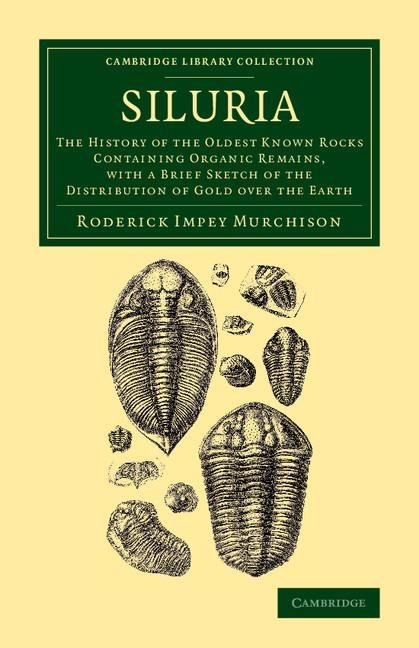 Siluria: The History of the Oldest Known Rocks Containing Organic Remains, with a Brief Sketch of the Distribution of Gold Over
