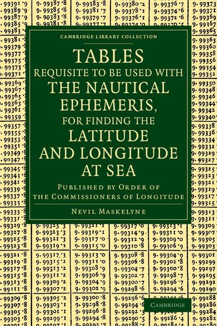 Tables Requisite to Be Used with the Nautical Ephemeris, for Finding the Latitude and Longitude at Sea: Published by Order of the Commissioners of Lon