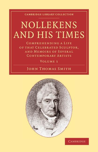 Nollekens and His Times: Comprehending a Life of That Celebrated Sculptor, and Memoirs of Several Contemporary Artists