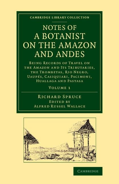 Notes of a Botanist on the Amazon and Andes: Being Records of Travel on the Amazon and Its Tributaries, the Trombetas, Rio Negro, Uaupes, Casiquiari,