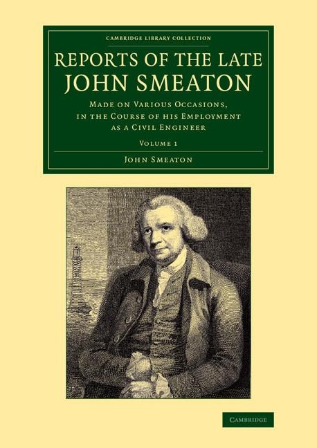 Reports of the Late John Smeaton: Made on Various Occasions, in the Course of His Employment as a Civil Engineer