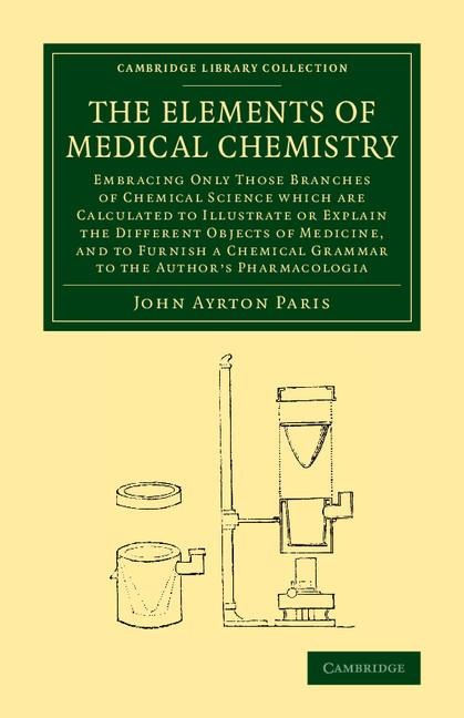 The Elements of Medical Chemistry: Embracing Only Those Branches of Chemical Science Which Are Calculated to Illustrate or Explain the Different Objec