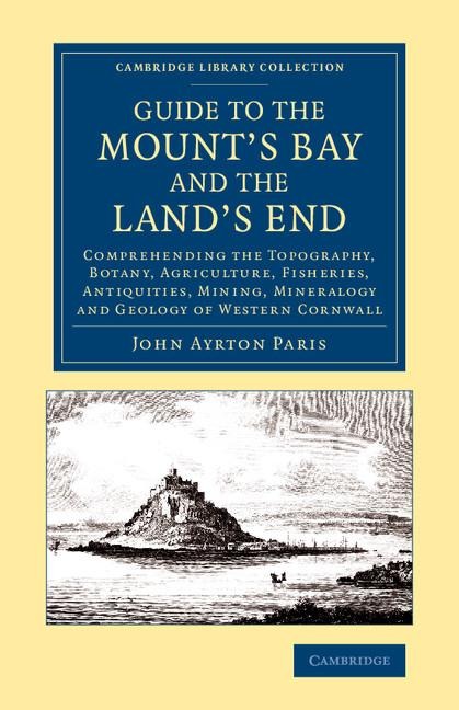 Guide to the Mount's Bay and the Land's End: Comprehending the Topography, Botany, Agriculture, Fisheries, Antiquities, Mining, Mineralogy and Geology