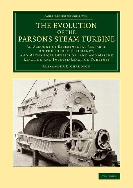 The Evolution of the Parsons Steam Turbine: An Account of Experimental Research on the Theory, Efficiency, and Mechanical Details of Land and Marine R