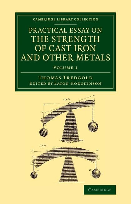 Practical Essay on the Strength of Cast Iron and Other Metals: Containing Practical Rules, Tables, and Examples, Founded on a Series of Experiments, W