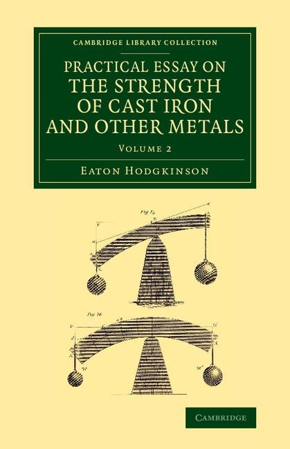 Practical Essay on the Strength of Cast Iron and Other Metals: Containing Practical Rules, Tables, and Examples, Founded on a Series of Experiments, W