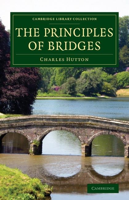The Principles of Bridges: Containing the Mathematical Demonstrations of the Properties of the Arches, the Thickness of the Piers, the Force of t
