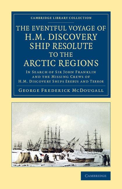 The Eventful Voyage of H.M. Discovery Ship Resolute to the Arctic Regions: In Search of Sir John Franklin and the Missing Crews of H.M. Discovery Ship