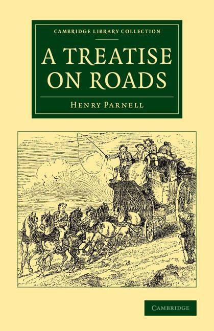 A Treatise on Roads: Wherein the Principles on Which Roads Should Be Made Are Explained and Illustrated, by the Plans, Specifications, and