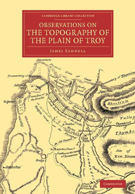 Observations on the Topography of the Plain of Troy: And on the Principal Objects Within, and Around It Described, or Alluded To, in the Iliad