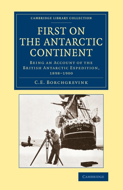 First on the Antarctic Continent: Being an Account of the British Antarctic Expedition, 1898 1900