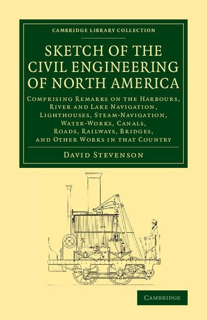 Sketch of the Civil Engineering of North America: Comprising Remarks on the Harbours, River and Lake Navigation, Lighthouses, Steam-Navigation, Water-