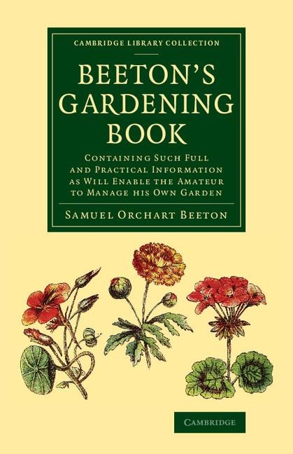 Beetons Gardening Book: Containing Such Full and Practical Information as Will Enable the Amateur to Manage His Own Garden