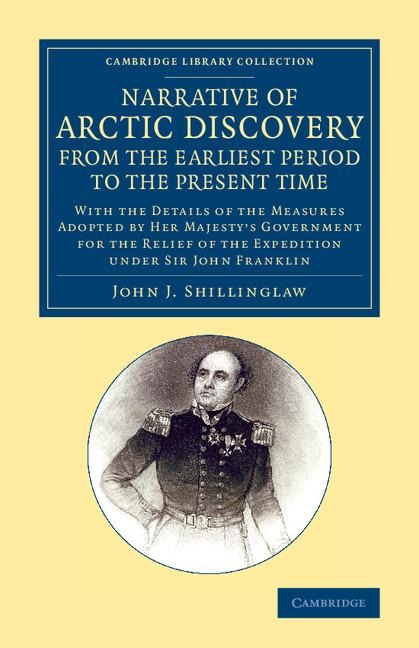 A Narrative of Arctic Discovery, from the Earliest Period to the Present Time: With the Details of the Measures Adopted by Her Majestys Government