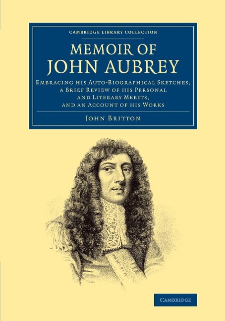 Memoir of John Aubrey: Embracing His Auto-Biographical Sketches, a Brief Review of His Personal and Literary Merits, and an Account of His Wo