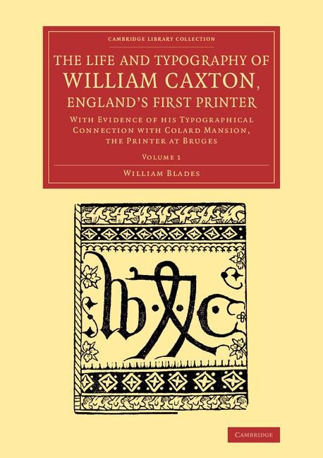 The Life and Typography of William Caxton, England's First Printer: With Evidence of His Typographical Connection with Colard Mansion, the Printer at