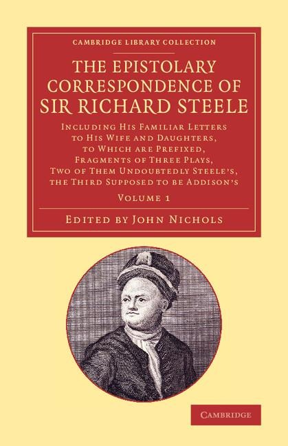 The Epistolary Correspondence of Sir Richard Steele: Including His Familiar Letters to His Wife and Daughters, to Which Are Prefixed, Fragments of Thr