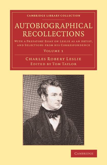 Autobiographical Recollections: With a Prefatory Essay on Leslie as an Artist, and Selections from His Correspondence