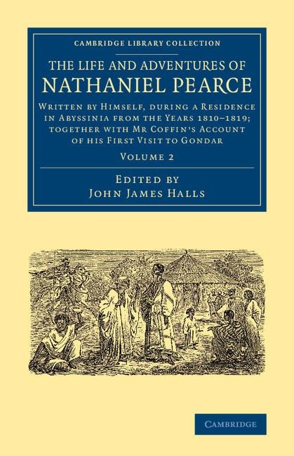 The Life and Adventures of Nathaniel Pearce: Written by Himself, During a Residence in Abyssinia from the Years 1810 1819; Together with MR Coffin's a