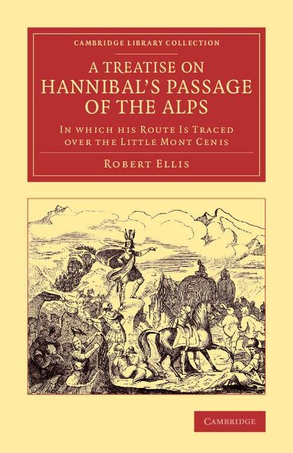 A Treatise on Hannibals Passage of the Alps: In Which His Route Is Traced Over the Little Mont Cenis