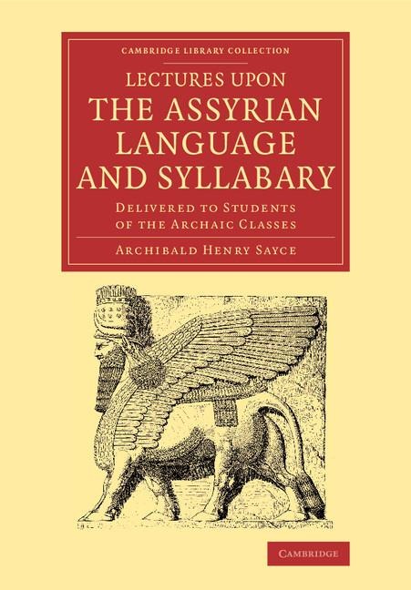 Lectures Upon the Assyrian Language and Syllabary: Delivered to Students of the Archaic Classes