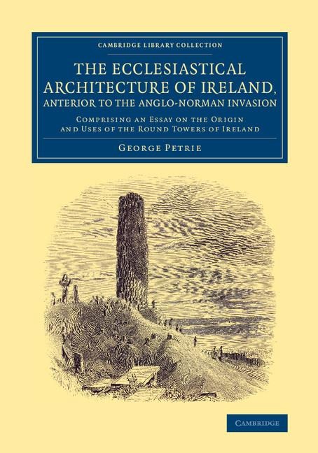 The Ecclesiastical Architecture of Ireland, Anterior to the             Anglo-Norman Invasion