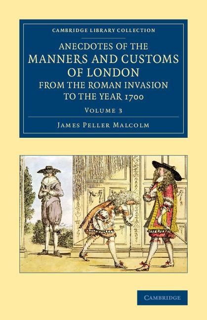 Anecdotes of the Manners and Customs of London from the Roman             Invasion to the Year 1700 - Volume 3