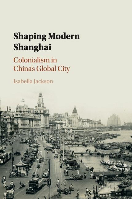 Shaping Modern Shanghai: Colonialism in Chinas Global City