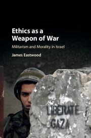 Ethics as a Weapon of War: Militarism and Morality in Israel