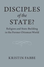 Disciples of the State?: Religion and State-Building in the Former Ottoman World