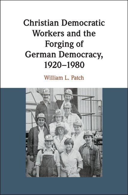 Christian Democratic Workers and the Forging of German Democracy,             1920-1980