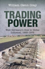 Trading Power: West Germany's Rise to Global Influence, 1963-1975