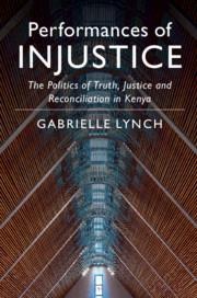 Performances of Injustice: The Politics of Truth, Justice and Reconciliation in Kenya