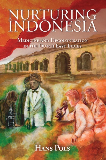 Nurturing Indonesia: Medicine and Decolonisation in the Dutch East Indies