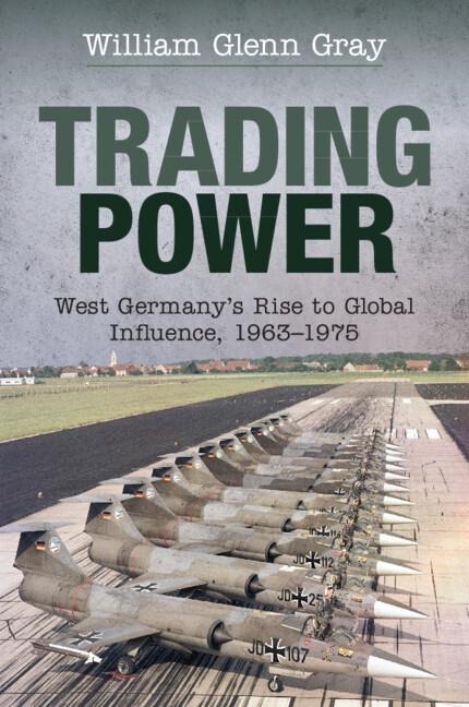 Trading Power: West Germanys Rise to Global Influence, 1963-1975