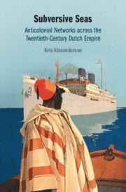 Subversive Seas: Anticolonial Networks Across the Twentieth-Century Dutch Empire