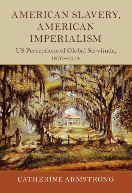 American Slavery, American Imperialism: Us Perceptions of Global Servitude, 1870-1914