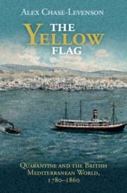 The Yellow Flag: Quarantine and the British Mediterranean World, 1780-1860