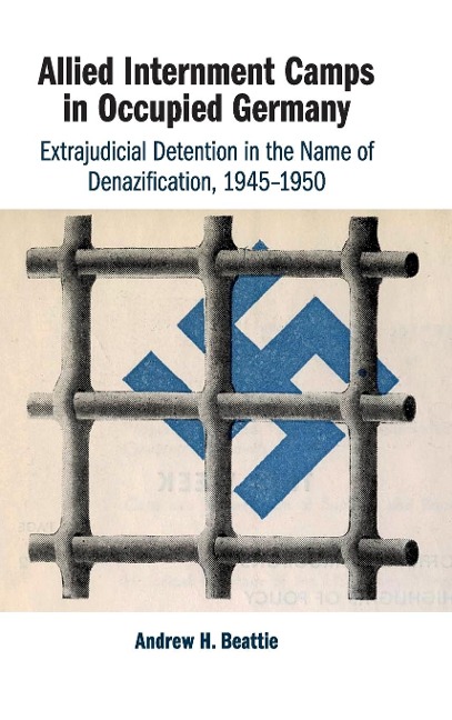 Allied Internment Camps in Occupied Germany: Extrajudicial Detention in the Name of Denazification, 1945-1950