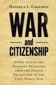 War and Citizenship: Enemy Aliens and National Belonging from the French Revolution to the First World War