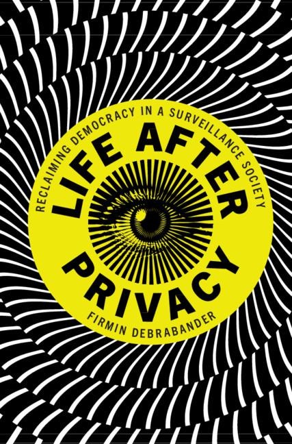 Life After Privacy: Reclaiming Democracy in a Surveillance Society