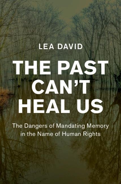 The Past Cant Heal Us: The Dangers of Mandating Memory in the Name of Human Rights