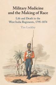 Military Medicine and the Making of Race: Life and Death in the West India Regiments, 1795-1874