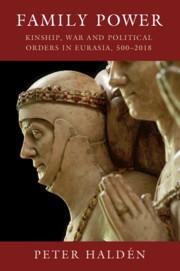 Family Power: Kinship, War and Political Orders in Eurasia, 500-2018