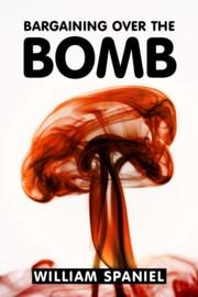 Bargaining Over the Bomb: The Successes and Failures of Nuclear Negotiations