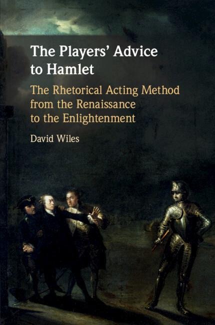 The Players Advice to Hamlet: The Rhetorical Acting Method from the Renaissance to the Enlightenment