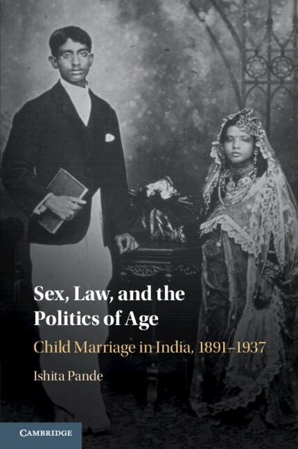 Sex, Law, and the Politics of Age Child Marriage in India, 1891-1937
