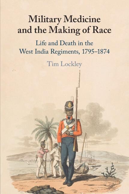 Military Medicine and the Making of Race: Life and Death in the West India Regiments, 1795-1874