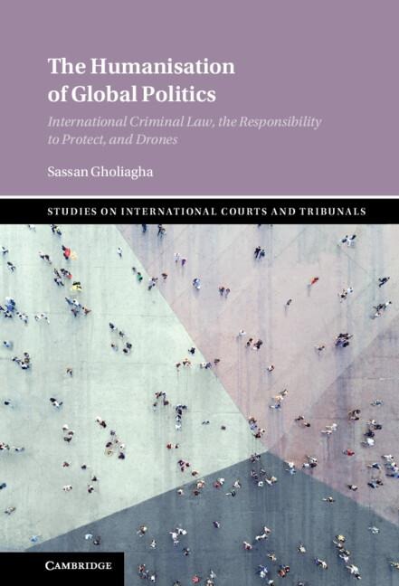 The Humanisation of Global Politics: International Criminal Law, the Responsibility to Protect, and Drones