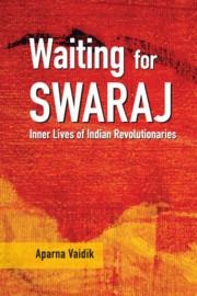 Waiting for Swaraj: Inner Lives of Indian Revolutionaries